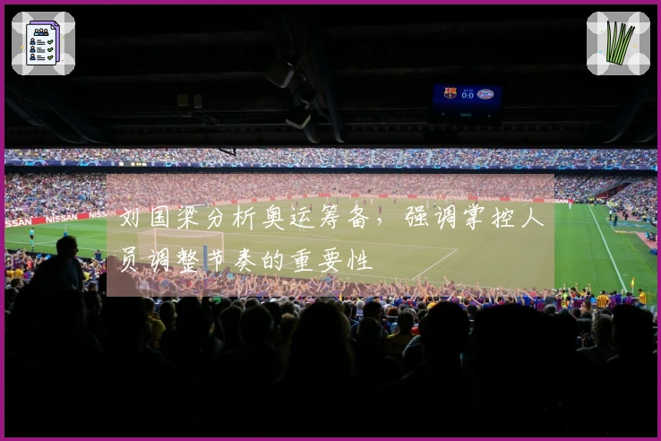 刘国梁分析奥运筹备，强调掌控人员调整节奏的重要性