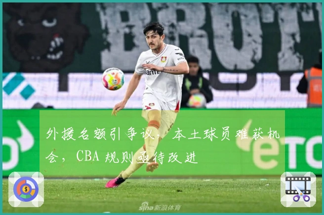 外援名额引争议，本土球员难获机会，CBA 规则亟待改进