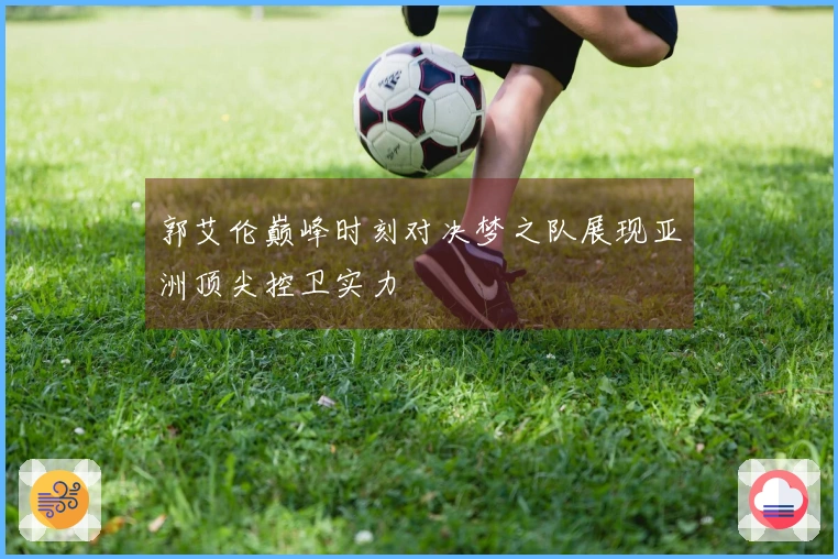 郭艾伦巅峰时刻对决梦之队展现亚洲顶尖控卫实力