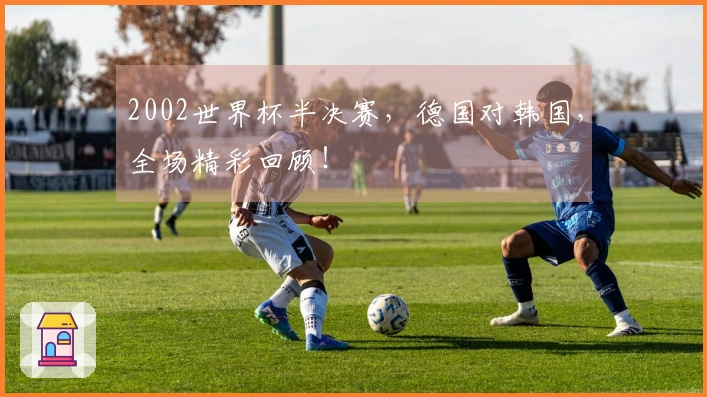 2002世界杯半决赛，德国对韩国，全场精彩回顾！