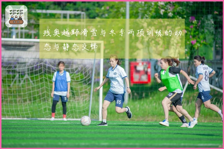 残奥越野滑雪与冬季两项训练的动态与静态交锋