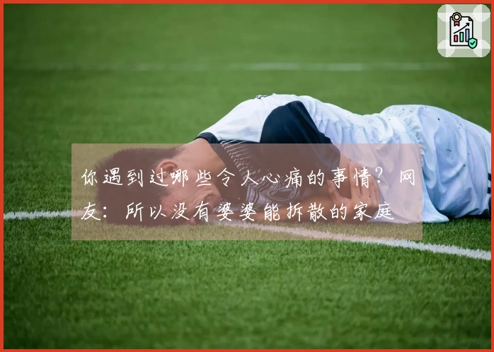 你遇到过哪些令人心痛的事情？网友：所以没有婆婆能拆散的家庭