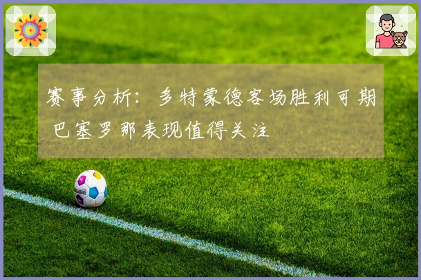 赛事分析：多特蒙德客场胜利可期 巴塞罗那表现值得关注