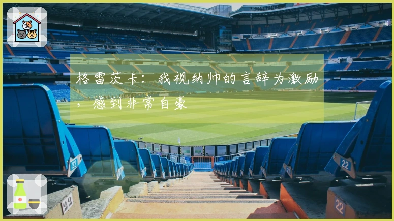 格雷茨卡：我视纳帅的言辞为激励，感到非常自豪