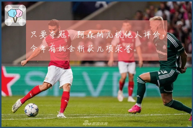 只要夺冠，阿森纳无视他人评价，今年有机会斩获几项荣誉。