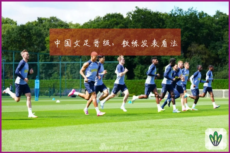 中国女足晋级，教练发表看法