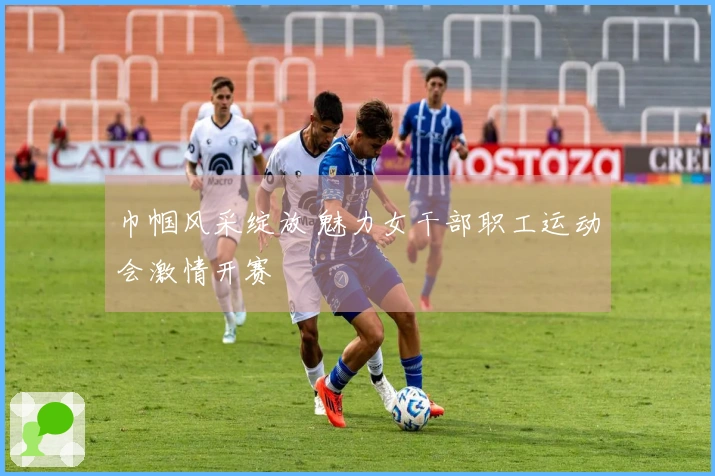 巾帼风采绽放 魅力女干部职工运动会激情开赛
