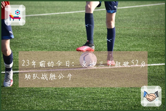 23年前的今日：麦迪三节狂砍52分 助队战胜公牛