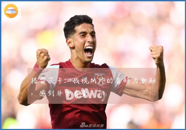 格雷茨卡：我视纳帅的言辞为激励，感到非常自豪