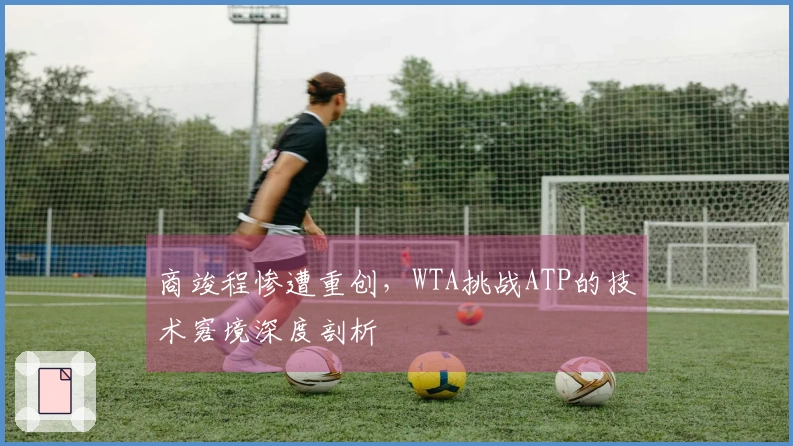 商竣程惨遭重创，WTA挑战ATP的技术窘境深度剖析