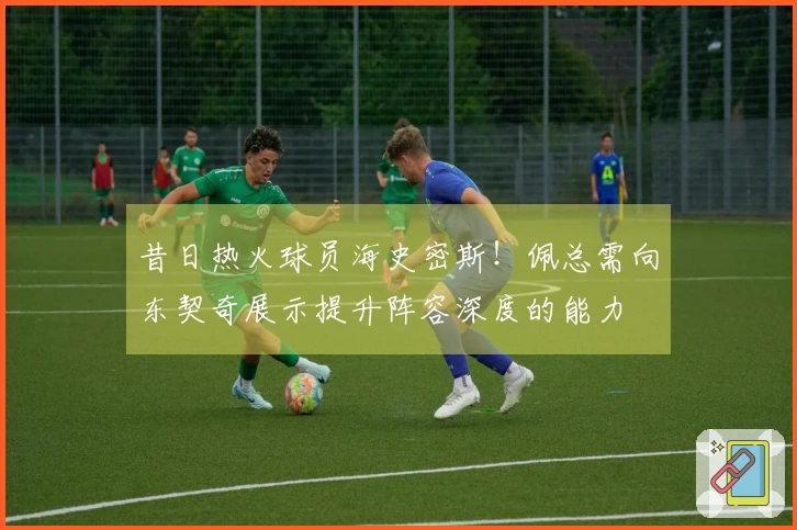 昔日热火球员海史密斯！佩总需向东契奇展示提升阵容深度的能力